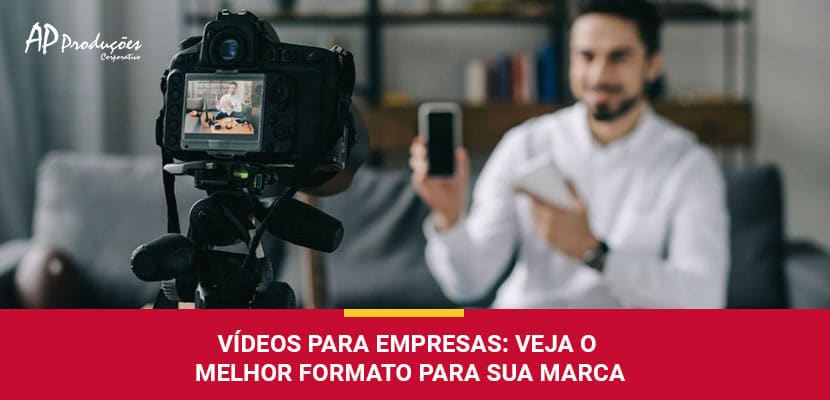 Vídeos Para Empresas: O Melhor Formato Para Sua Marca